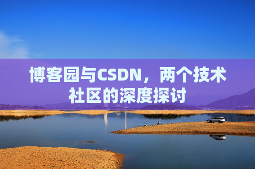 博客园与CSDN，两个技术社区的深度探讨