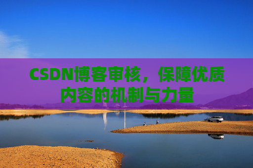 CSDN博客审核，保障优质内容的机制与力量